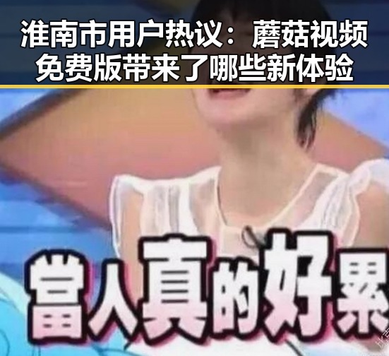 淮南市用户热议：蘑菇视频免费版带来了哪些新体验
