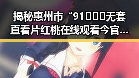 揭秘惠州市“91❌❌❌无套直看片红桃在线观看今官方免费版”的最新动态