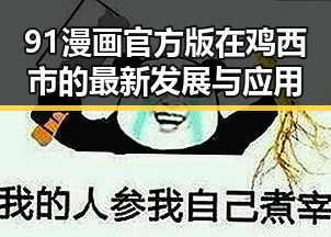 91漫画官方版在鸡西市的最新发展与应用