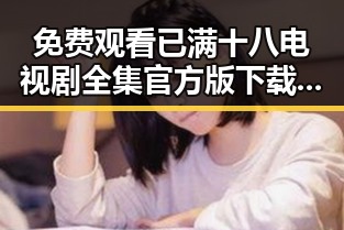 免费观看已满十八电视剧全集官方版下载：全面解析
