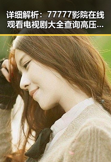 详细解析：77777影院在线观看电视剧大全查询高压官方版的现状与发展