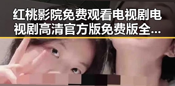 红桃影院免费观看电视剧电视剧高清官方版免费版全解析