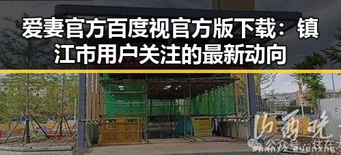爱妻官方百度视官方版下载：镇江市用户关注的最新动向
