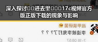 深入探讨🔞🍌进去里❌❌❌17c视频官方版正版下载的现象与影响