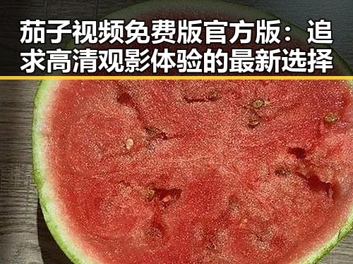 茄子视频免费版官方版：追求高清观影体验的最新选择