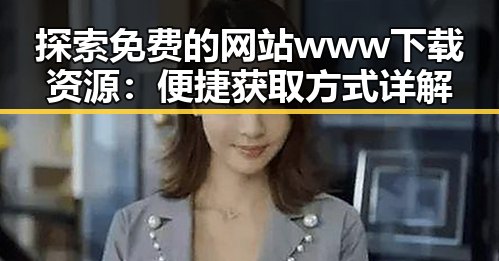 探索免费的网站www下载资源：便捷获取方式详解