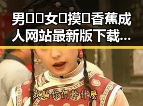 男🍌❌女🍑摸🐻香蕉成人网站最新版下载：最新资源解析