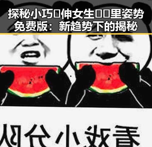 探秘小巧🐥伸女生🍑🍑里姿势免费版：新趋势下的揭秘