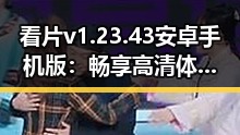 看片v1.23.43 安卓手机版：畅享高清体验的最佳选择