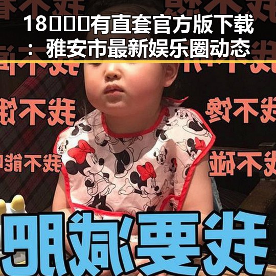 18❌❌❌有直套官方版下载：雅安市最新娱乐圈动态