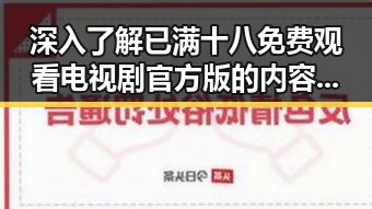 深入了解已满十八免费观看电视剧官方版的内容与合法性