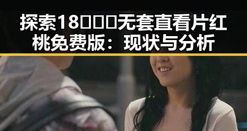 探索18❌❌❌无套直看片红桃免费版：现状与分析