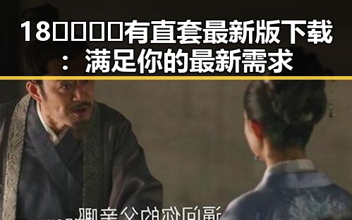 18🈲🍆🍑🔞有直套最新版下载：满足你的最新需求