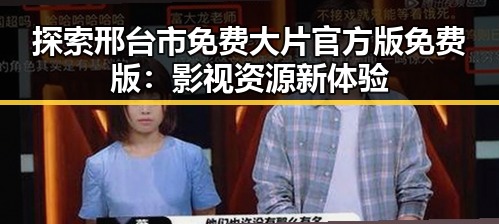 探索邢台市免费大片官方版免费版：影视资源新体验