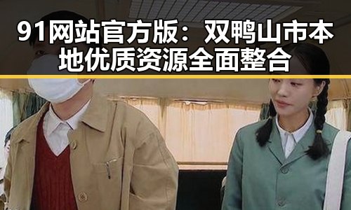 91网站官方版：双鸭山市本地优质资源全面整合