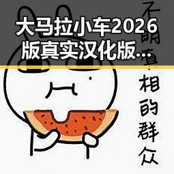 大马拉小车2026版真实汉化版：德州市玩家的热议与体验