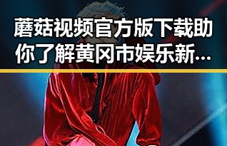 蘑菇视频官方版下载助你了解黄冈市娱乐新动态