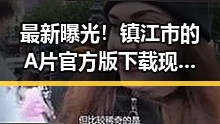 最新曝光！镇江市的A片官方版下载现已全面上线