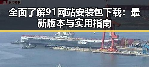 全面了解91网站安装包下载：最新版本与实用指南