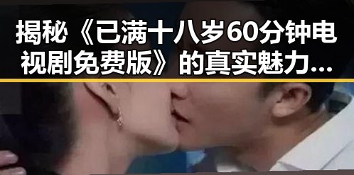 揭秘《已满十八岁60分钟电视剧免费版》的真实魅力与争议