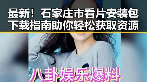 最新！石家庄市看片安装包下载指南助你轻松获取资源