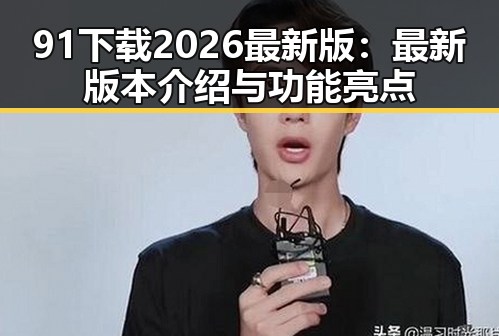 91下载2026最新版：最新版本介绍与功能亮点