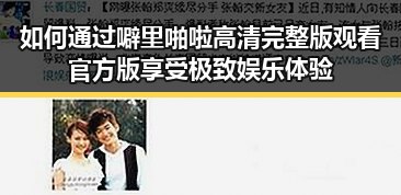 如何通过噼里啪啦高清完整版观看官方版享受极致娱乐体验