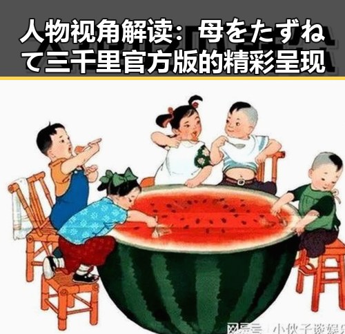 人物视角解读：母をたずねて三千里官方版的精彩呈现