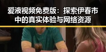 爱液视频免费版：探索伊春市中的真实体验与网络资源