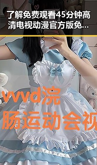 了解 免费观看45分钟高清电视动漫官方版免费版的最新玩法
