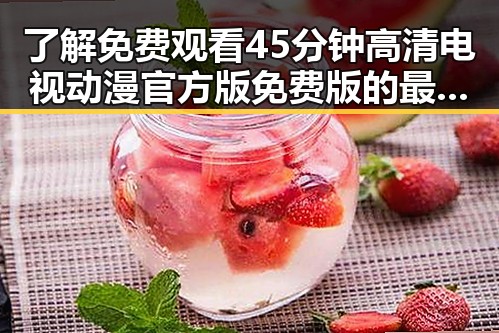 了解 免费观看45分钟高清电视动漫官方版免费版的最新玩法