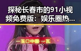 探秘长春市的91小视频免费版：娱乐圈热议的焦点