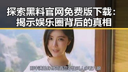 探索黑料 官网免费版下载：揭示娱乐圈背后的真相