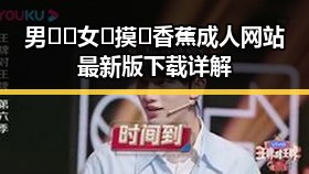 男🍌❌女🍑摸🐻香蕉成人网站最新版下载详解