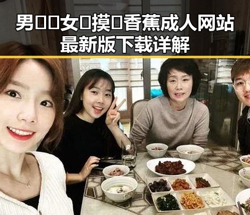 男🍌❌女🍑摸🐻香蕉成人网站最新版下载详解