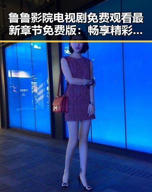 鲁鲁影院电视剧免费观看最新章节免费版：畅享精彩内容的最新方式