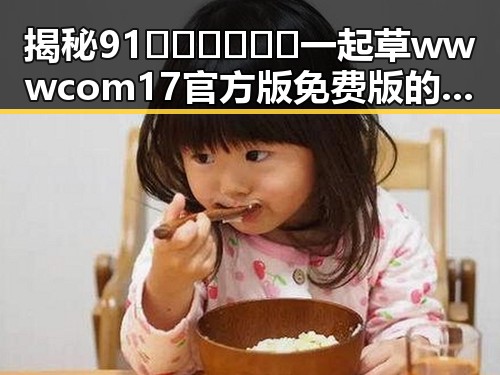 揭秘91🍆🍑🔞❌❌❌一起草wwwcom17官方版免费版的核心秘密