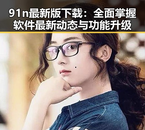 91n最新版下载：全面掌握软件最新动态与功能升级