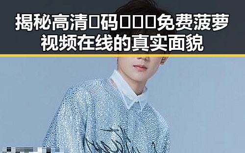揭秘高清🈚码🔞❌♋免费菠萝视频在线的真实面貌