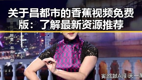 关于昌都市的香蕉视频免费版：了解最新资源推荐