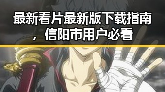 最新看片最新版下载指南，信阳市用户必看