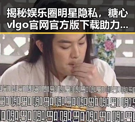 揭秘娱乐圈明星隐私，糖心vlgo官网官方版下载助力内容创新