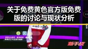 关于免费黄色官方版免费版的讨论与现状分析