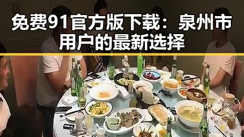 免费91官方版下载：泉州市用户的最新选择