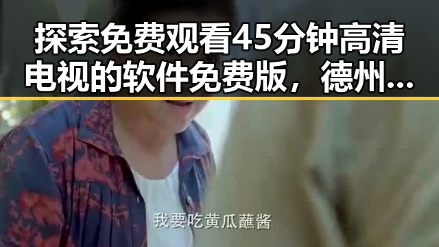 探索免费观看45分钟高清电视的软件免费版，德州市用户的最新选择