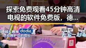 探索免费观看45分钟高清电视的软件免费版，德州市用户的最新选择