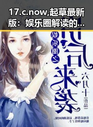 17.c.now,起草最新版：娱乐圈解读的新趋势