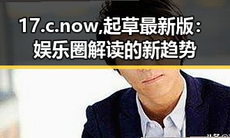 17.c.now,起草最新版：娱乐圈解读的新趋势