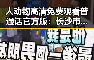 人动物高清免费观看普通话官方版：长沙市最新高清资源推荐