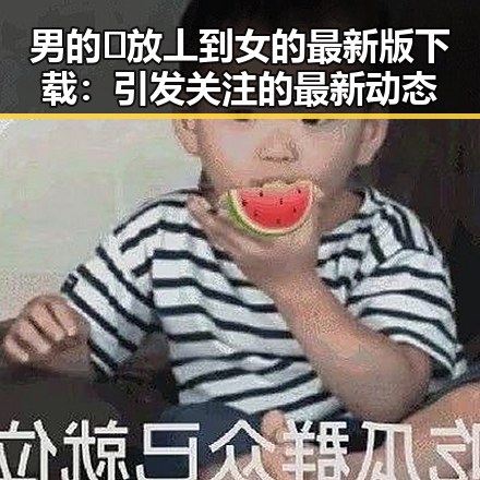 男的🈚放丄到女的最新版下载：引发关注的最新动态